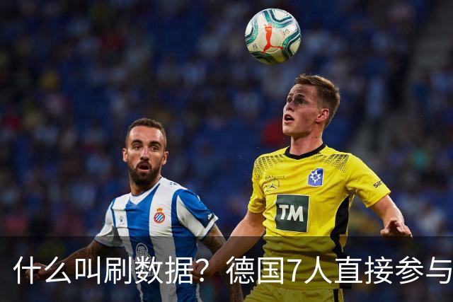 什么叫刷数据？德国7人直接参与进球 多人多次共酿惨案