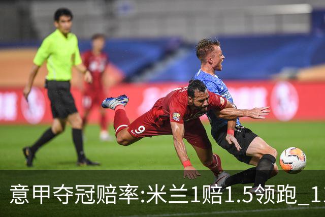 意甲夺冠赔率:米兰1赔1.5领跑 11年首冠在望?