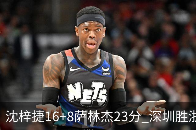 沈梓捷16+8萨林杰23分 深圳胜浙江总比分1-1
