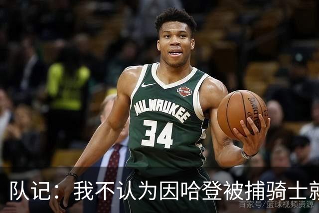 队记：我不认为因哈登被捕骑士就会抛弃他 估计还是2年6000万合同
